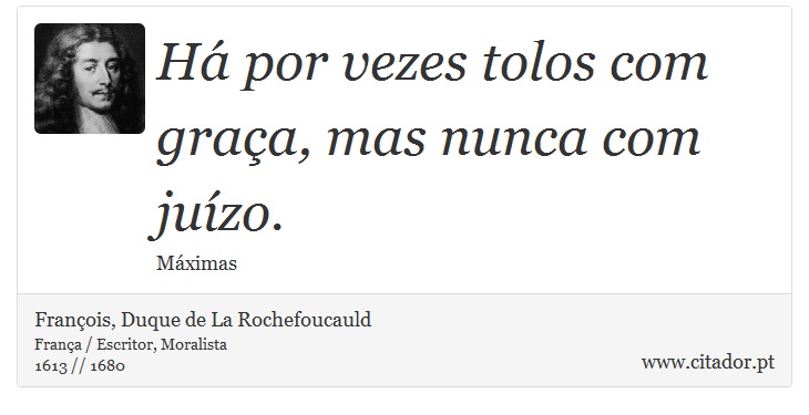 Há por vezes tolos com graça, mas nunca com juízo. - François, Duque de La Rochefoucauld - Frases