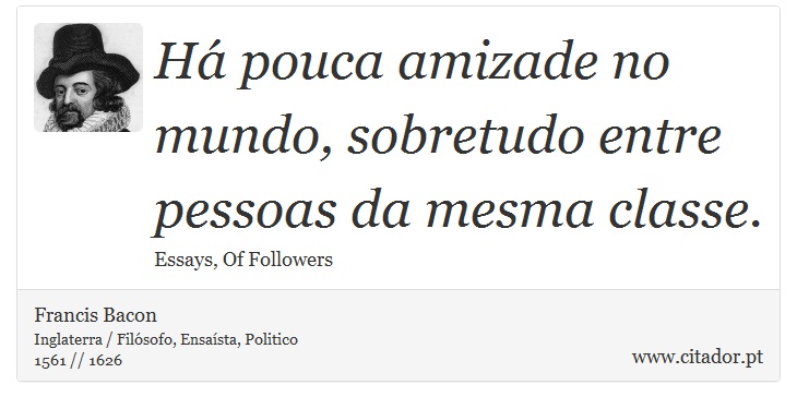 Há pouca amizade no mundo, sobretudo entre pessoas da mesma classe. - Francis Bacon - Frases