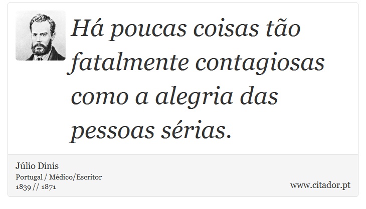 Há poucas coisas tão fatalmente contagiosas como a alegria das pessoas sérias. - Júlio Dinis - Frases