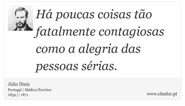 H poucas coisas to fatalmente contagiosas como a alegria das pessoas srias. - Jlio Dinis - Frases