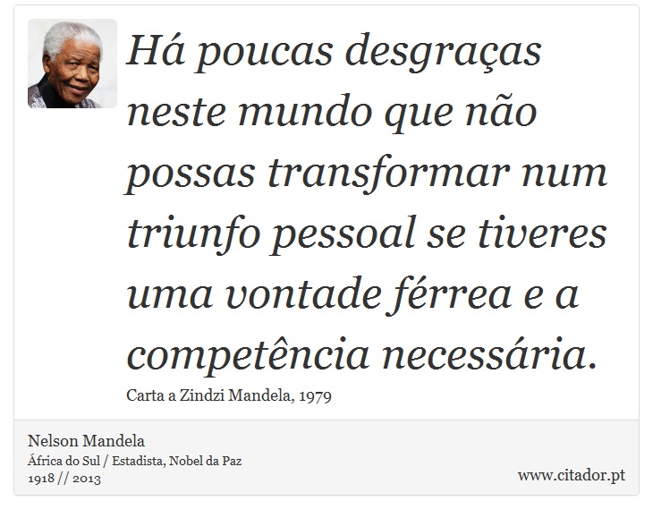 Há poucas desgraças neste mundo que não possas transformar num triunfo pessoal se tiveres uma vontade férrea e a competência necessária. - Nelson Mandela - Frases