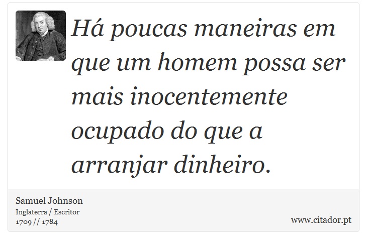 Há poucas maneiras em que um homem possa ser mais inocentemente ocupado do que a arranjar dinheiro. - Samuel Johnson - Frases
