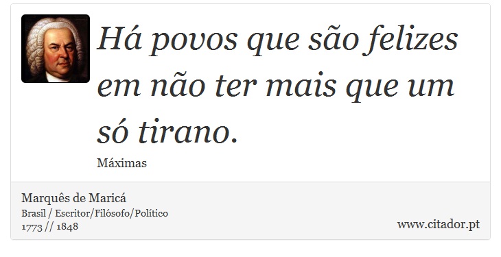 Há povos que são felizes em não ter mais que um só tirano. - Marquês de Maricá - Frases