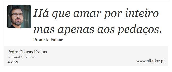 Há que amar por inteiro mas apenas aos pedaços. - Pedro Chagas Freitas - Frases