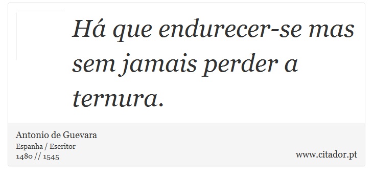 Há que endurecer-se mas sem jamais perder a ternura. - Antonio de Guevara - Frases