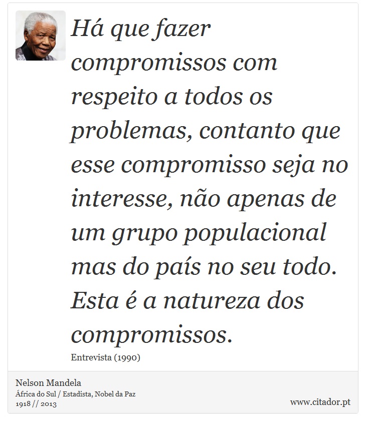 Há que fazer compromissos com respeito a todos os problemas, contanto que esse compromisso seja no interesse, não apenas de um grupo populacional mas do país no seu todo. Esta é a natureza dos compromissos. - Nelson Mandela - Frases