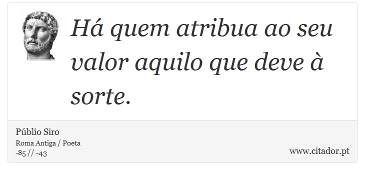 Há quem atribua ao seu valor aquilo que deve à sorte. - Públio Siro - Frases