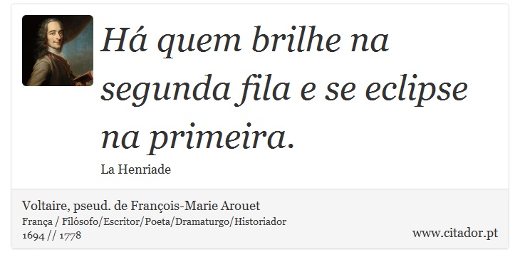 Há quem brilhe na segunda fila e se eclipse na primeira. - Voltaire, pseud. de François-Marie Arouet - Frases