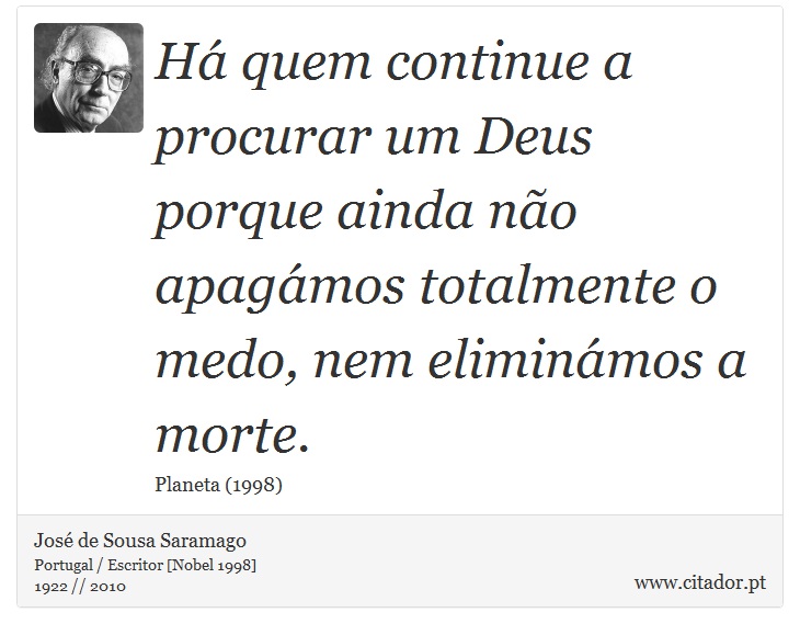 Há quem continue a procurar um Deus porque ainda não apagámos totalmente o medo, nem eliminámos a morte. - José Saramago - Frases