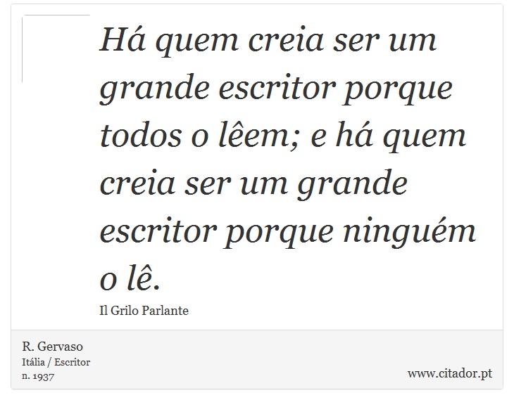 Há quem creia ser um grande escritor porque todos o lêem; e há quem creia ser um grande escritor porque ninguém o lê. - R. Gervaso - Frases