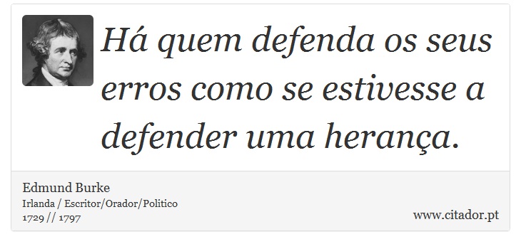 Há quem defenda os seus erros como se estivesse a defender uma herança. - Edmund Burke - Frases