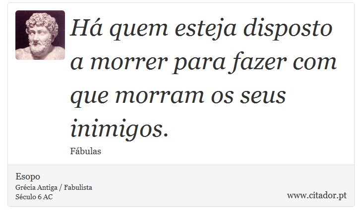 Há quem esteja disposto a morrer para fazer com que morram os seus inimigos. - Esopo - Frases