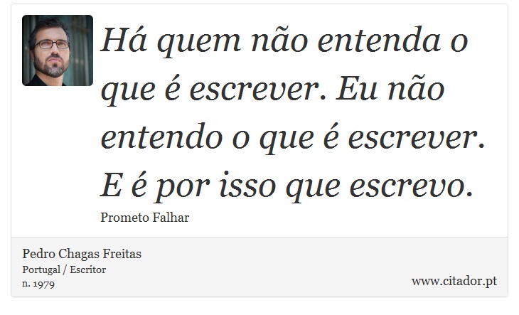 Há quem não entenda o que é escrever. Eu não entendo o que é escrever. E é por isso que escrevo. - Pedro Chagas Freitas - Frases