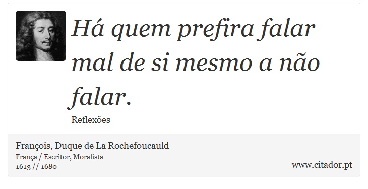 Há quem prefira falar mal de si mesmo a não falar. - François, Duque de La Rochefoucauld - Frases
