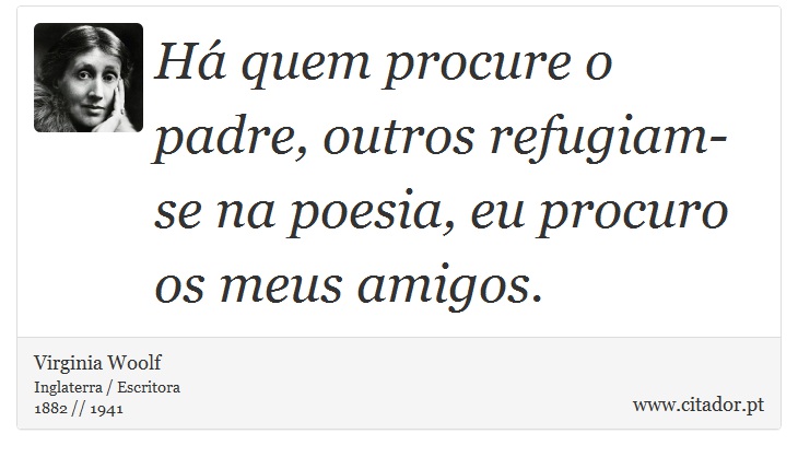 Há quem procure o padre, outros refugiam-se na poesia, eu procuro os meus amigos. - Virginia Woolf - Frases
