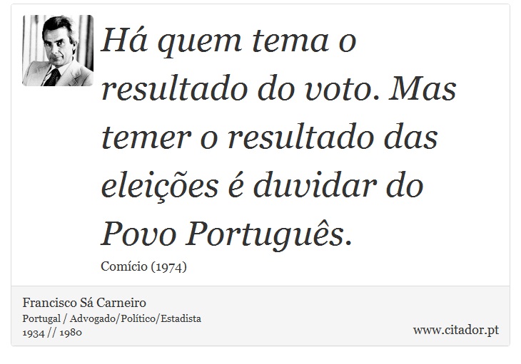 Há quem tema o resultado do voto. Mas temer o resultado das eleições é duvidar do Povo Português. - Francisco Sá Carneiro - Frases