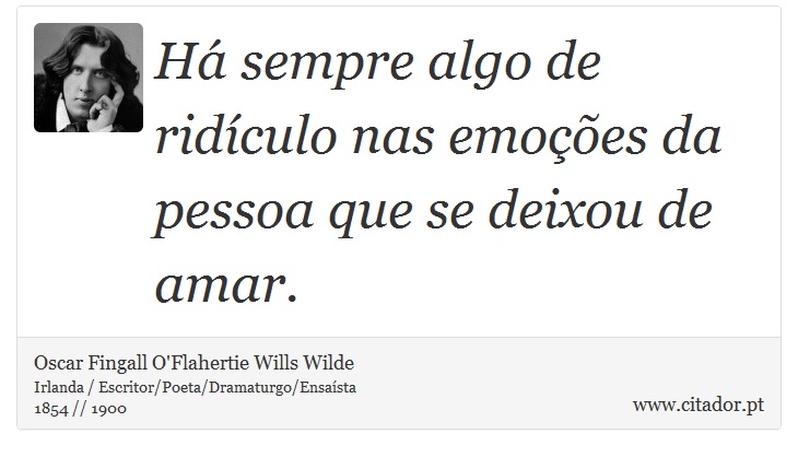 Há sempre algo de ridículo nas emoções da pessoa que se deixou de amar. - Oscar Fingall O'Flahertie Wills Wilde - Frases