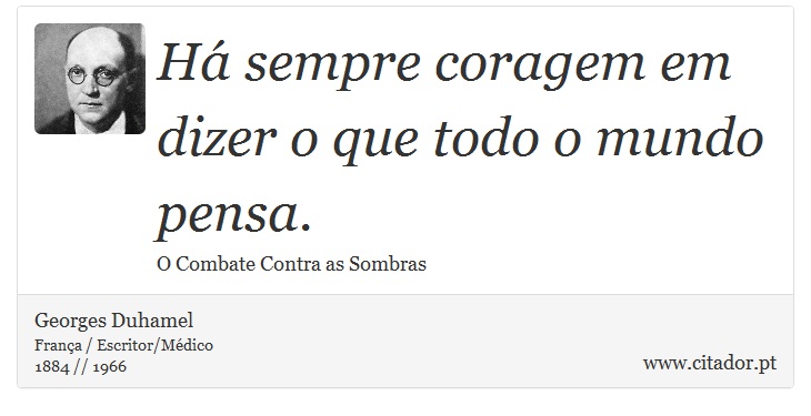 Há sempre coragem em dizer o que todo o mundo pensa. - Georges Duhamel - Frases
