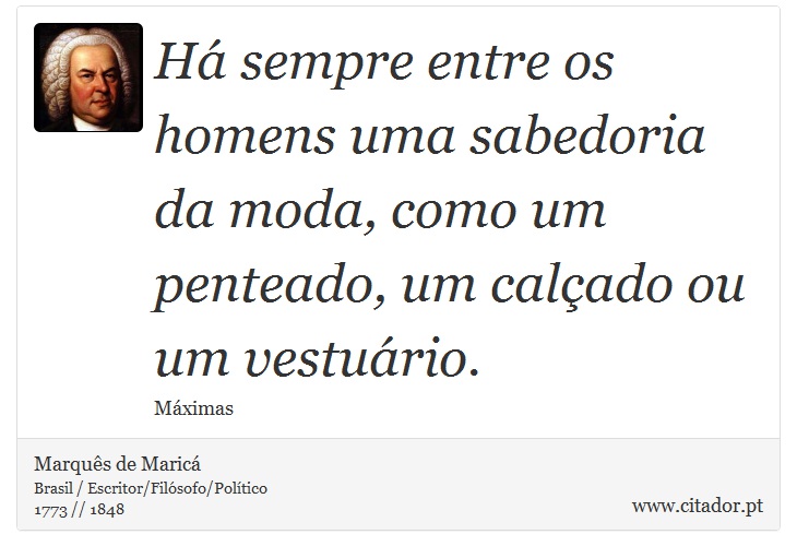 Há sempre entre os homens uma sabedoria da moda, como um penteado, um calçado ou um vestuário. - Marquês de Maricá - Frases