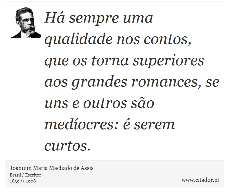 Há sempre uma qualidade nos contos, que os torna superiores aos grandes romances, se uns e outros são medíocres: é serem curtos. - Joaquim Maria Machado de Assis - Frases