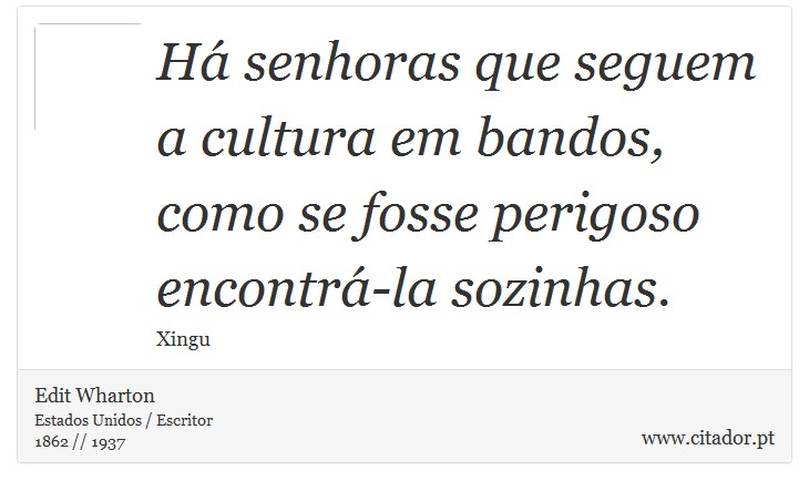 Há senhoras que seguem a cultura em bandos, como se fosse perigoso encontrá-la sozinhas. - Edit Wharton - Frases