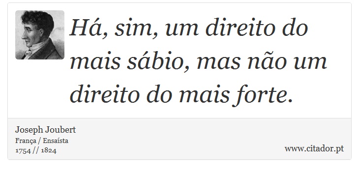 Há, sim, um direito do mais sábio, mas não um direito do mais forte. - Joseph Joubert - Frases