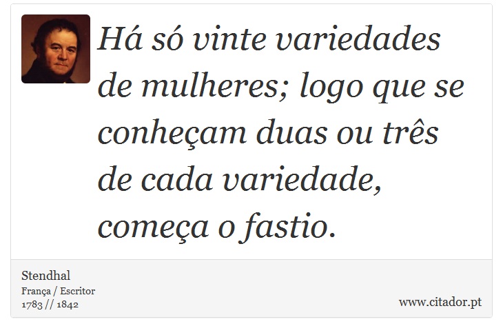 Há só vinte variedades de mulheres; logo que se conheçam duas ou três de cada variedade, começa o fastio. - Stendhal - Frases