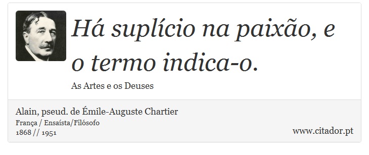 Há suplício na paixão, e o termo indica-o. - Alain, pseud. de Émile-Auguste Chartier - Frases