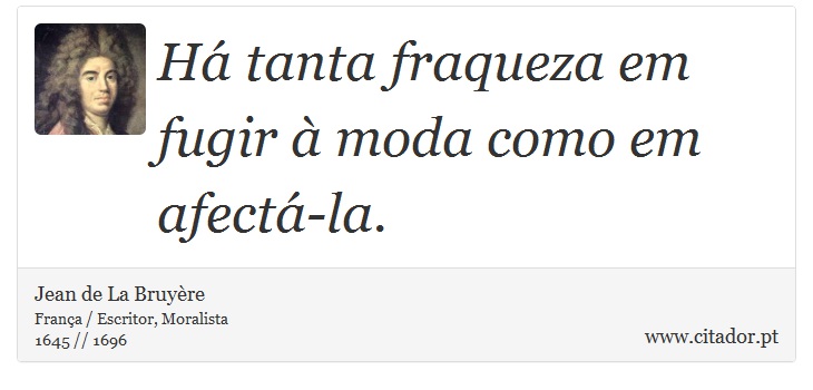 Há tanta fraqueza em fugir à moda como em afectá-la. - Jean de La Bruyère - Frases