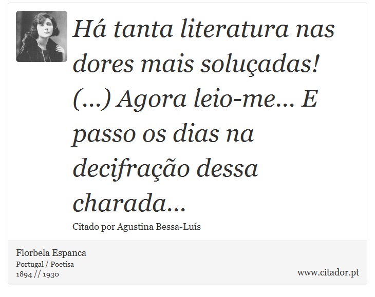 Há tanta literatura nas dores mais soluçadas! (...) Agora leio-me... E passo os dias na decifração dessa charada... - Florbela Espanca - Frases