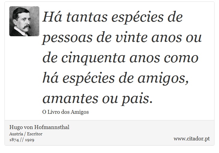 Há tantas espécies de pessoas de vinte anos ou de cinquenta anos como há espécies de amigos, amantes ou pais. - Hugo von Hofmannsthal - Frases