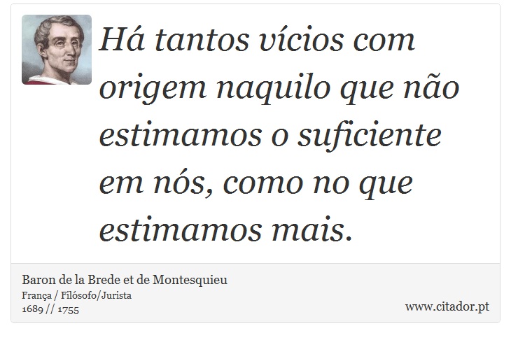 Há tantos vícios com origem naquilo que não estimamos o suficiente em nós, como no que estimamos mais. - Baron de la Brede et de Montesquieu - Frases