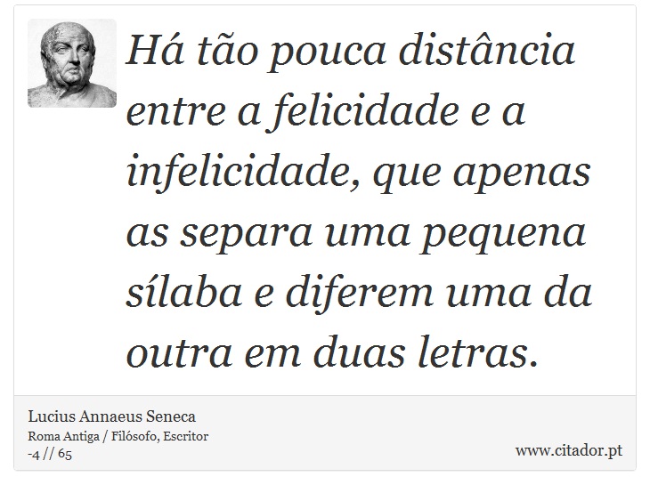 Há tão pouca distância entre a felicidade e a infelicidade, que apenas as separa uma pequena sílaba e diferem uma da outra em duas letras. - Lucius Annaeus Seneca - Frases