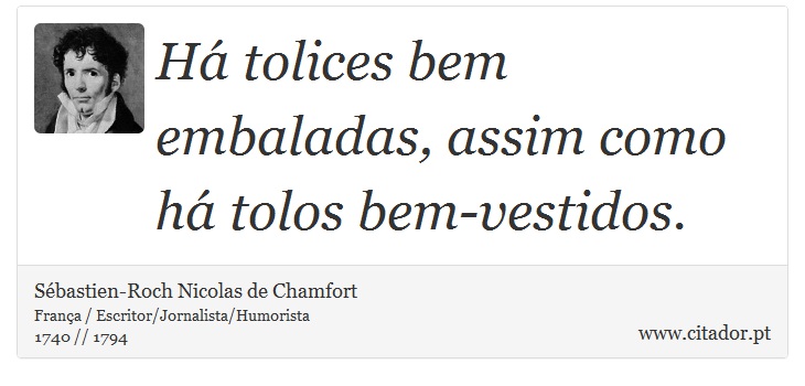 Há tolices bem embaladas, assim como há tolos bem-vestidos. - Sébastien-Roch Nicolas de Chamfort - Frases