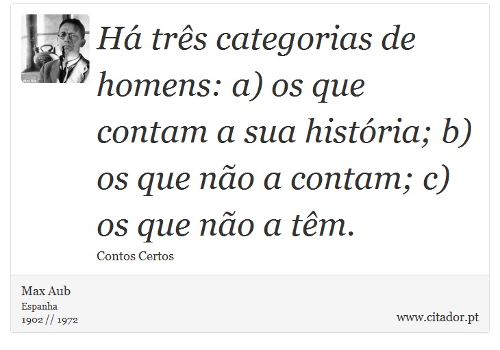 Há três categorias de homens: a) os que contam a sua história; b) os que não a contam; c) os que não a têm. - Max Aub - Frases