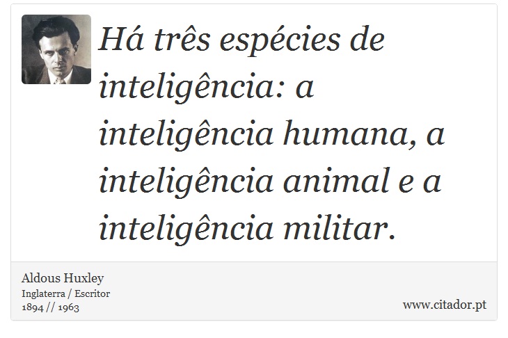 Há três espécies de inteligência: a inteligência humana, a inteligência animal e a inteligência militar. - Aldous Huxley - Frases