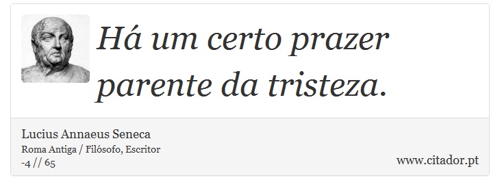 Há um certo prazer parente da tristeza. - Lucius Annaeus Seneca - Frases