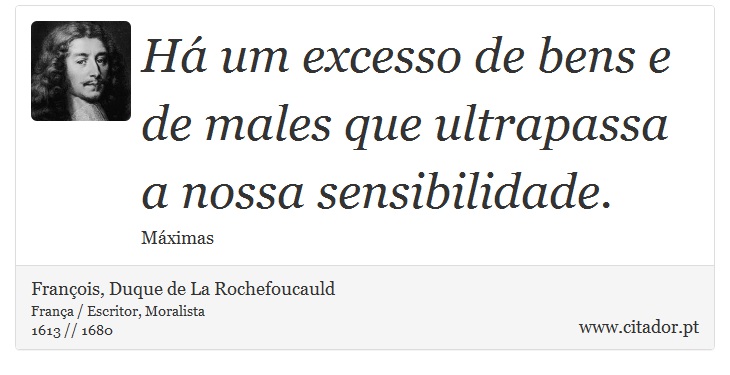 Há um excesso de bens e de males que ultrapassa a nossa sensibilidade. - François, Duque de La Rochefoucauld - Frases