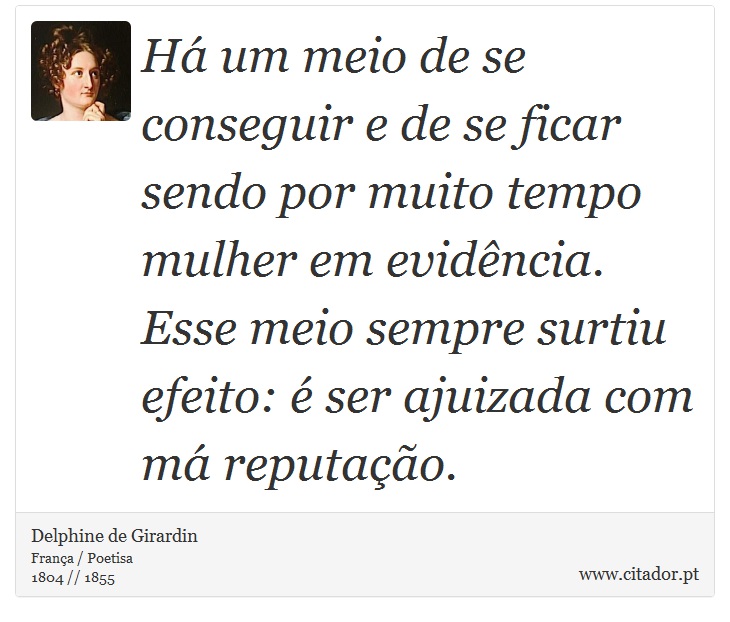 Há um meio de se conseguir e de se ficar sendo por muito tempo mulher em evidência. Esse meio sempre surtiu efeito: é ser ajuizada com má reputação. - Delphine de Girardin - Frases