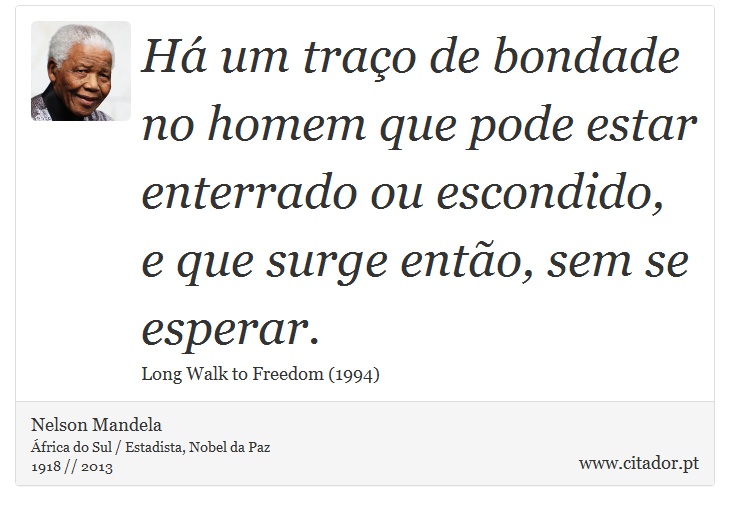 Há um traço de bondade no homem que pode estar enterrado ou escondido, e que surge então, sem se esperar. - Nelson Mandela - Frases