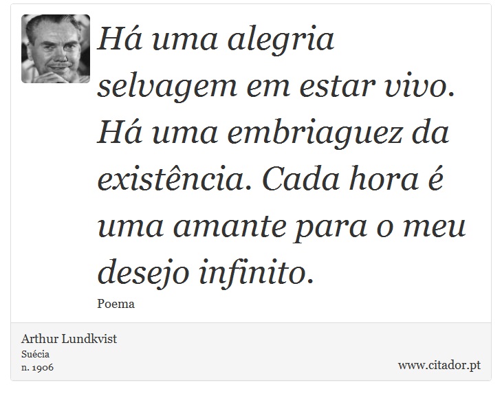 Há uma alegria selvagem em estar vivo. Há uma embriaguez da existência. Cada hora é uma amante para o meu desejo infinito. - Arthur Lundkvist - Frases