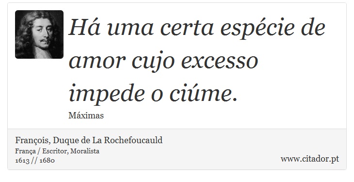 Há uma certa espécie de amor cujo excesso impede o ciúme. - François, Duque de La Rochefoucauld - Frases