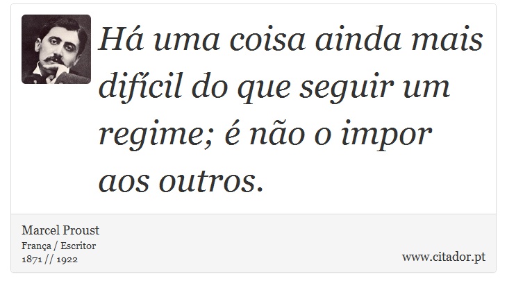Há uma coisa ainda mais difícil do que seguir um regime; é não o impor aos outros. - Marcel Proust - Frases