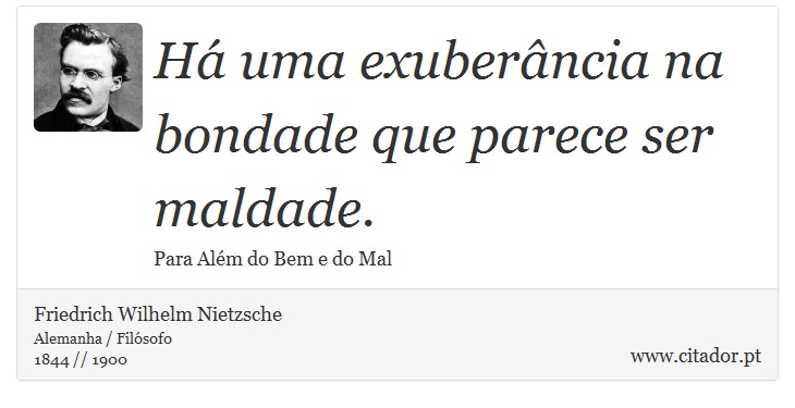 Há uma exuberância na bondade que parece ser maldade. - Friedrich Wilhelm Nietzsche - Frases