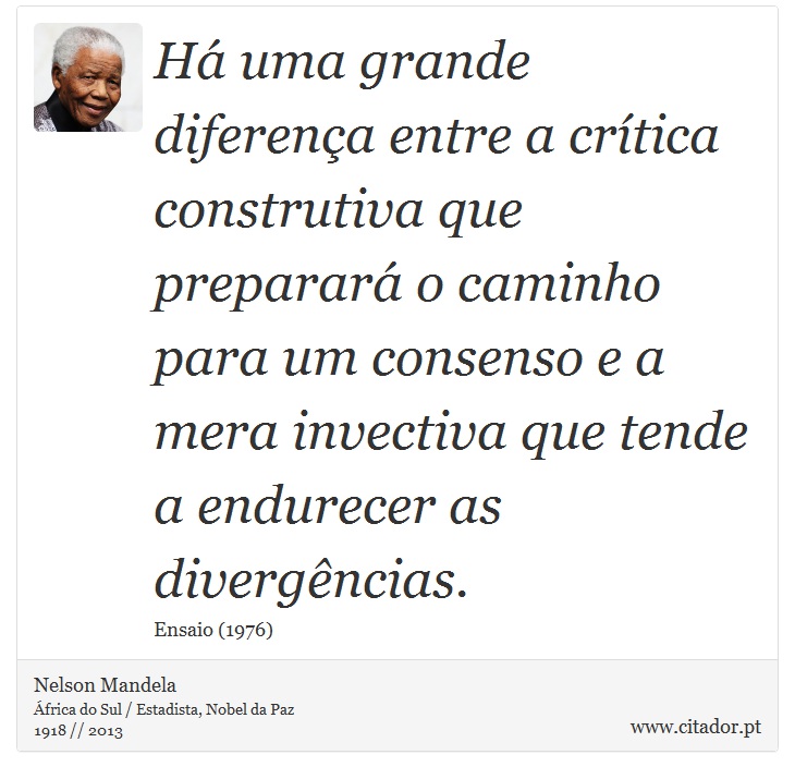 Há uma grande diferença entre a crítica construtiva que preparará o caminho para um consenso e a mera invectiva que tende a endurecer as divergências. - Nelson Mandela - Frases