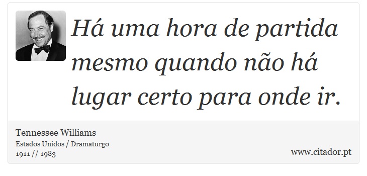 Há uma hora de partida mesmo quando não há lugar certo para onde ir. - Tennessee Williams - Frases