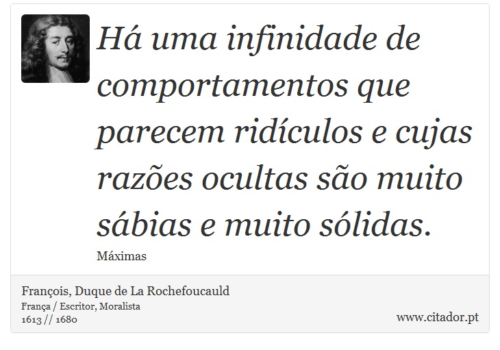 Há uma infinidade de comportamentos que parecem ridículos e cujas razões ocultas são muito sábias e muito sólidas. - François, Duque de La Rochefoucauld - Frases