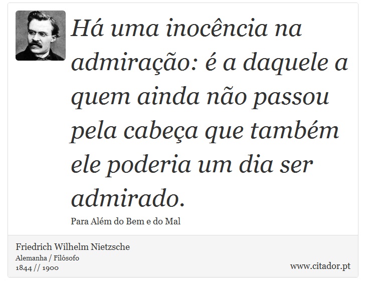 Há uma inocência na admiração: é a daquele a quem ainda não passou pela cabeça que também ele poderia um dia ser admirado. - Friedrich Wilhelm Nietzsche - Frases