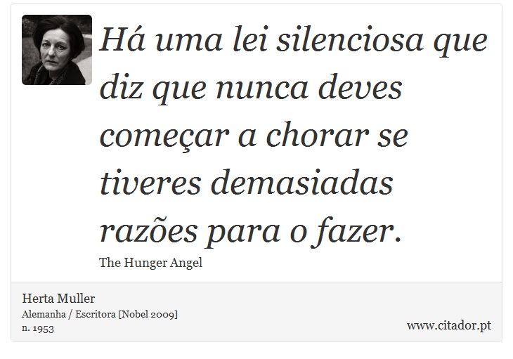 Há uma lei silenciosa que diz que nunca deves começar a chorar se tiveres demasiadas razões para o fazer. - Herta Muller - Frases