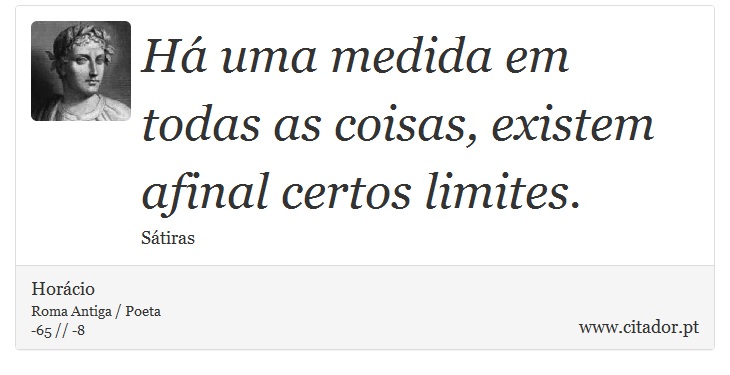 Há uma medida em todas as coisas, existem afinal certos limites. - Horácio - Frases